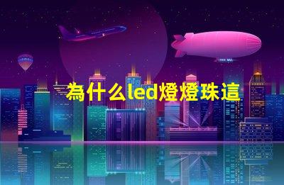 為什么led燈燈珠這么容易壞 led燈為什么燒燈珠